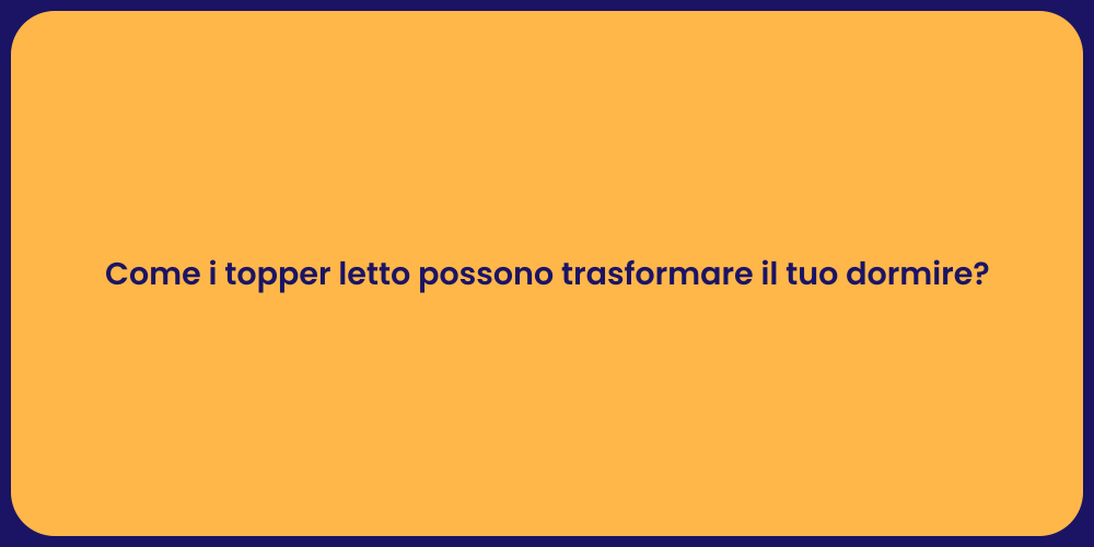 Come i topper letto possono trasformare il tuo dormire?