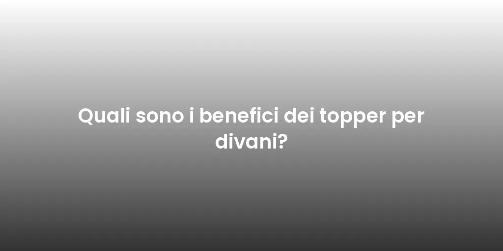 Quali sono i benefici dei topper per divani?