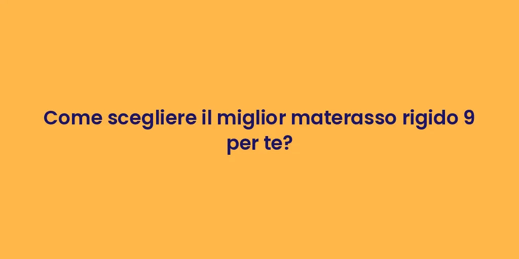 Come scegliere il miglior materasso rigido 9 per te?