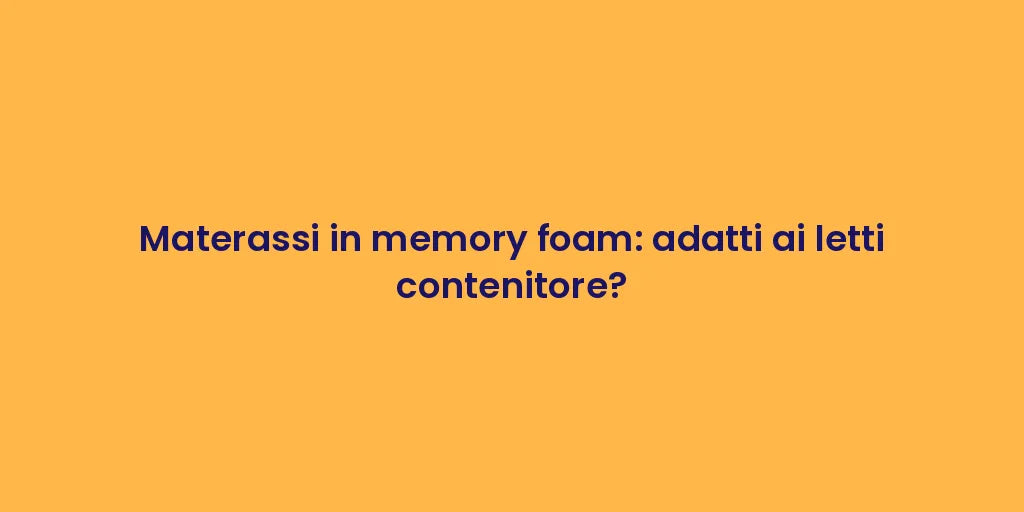 Materassi in memory foam: adatti ai letti contenitore?