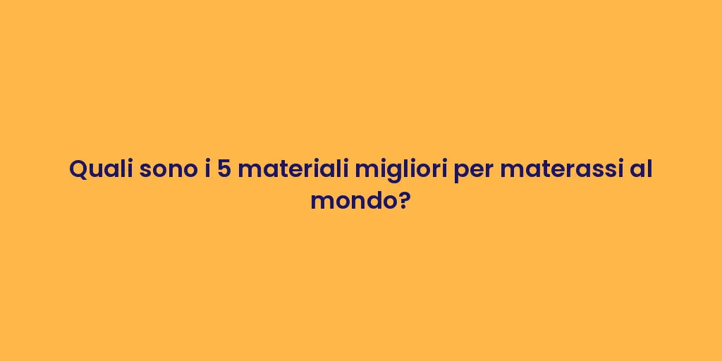 Quali sono i 5 materiali migliori per materassi al mondo?