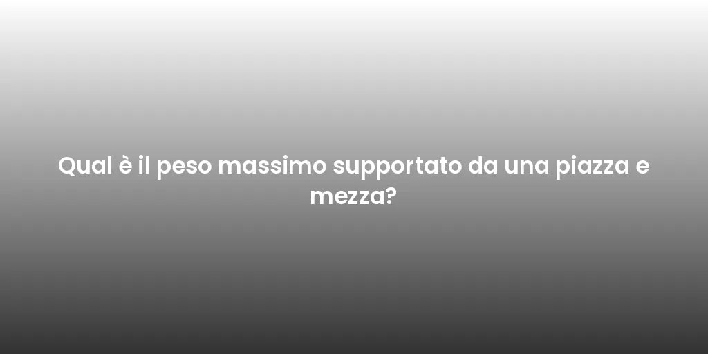 Qual è il peso massimo supportato da una piazza e mezza?