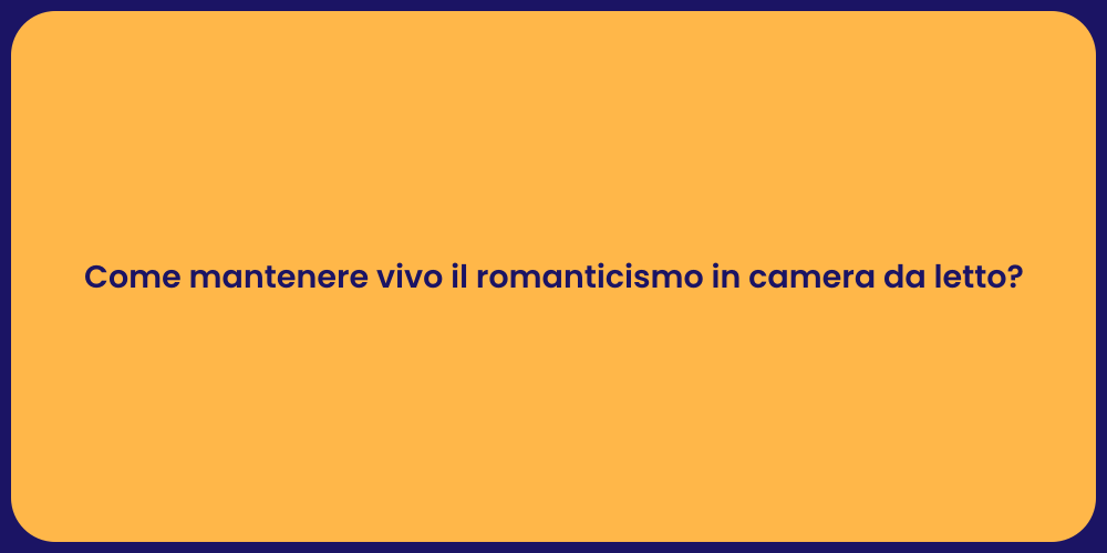 Come mantenere vivo il romanticismo in camera da letto?