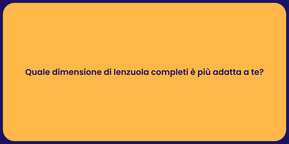 Quale dimensione di lenzuola completi è più adatta a te?