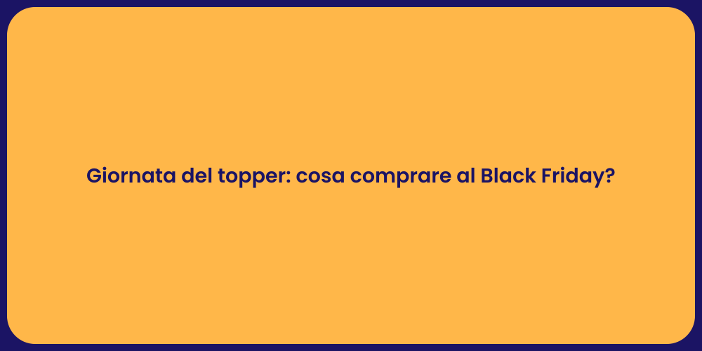 Giornata del topper: cosa comprare al Black Friday?