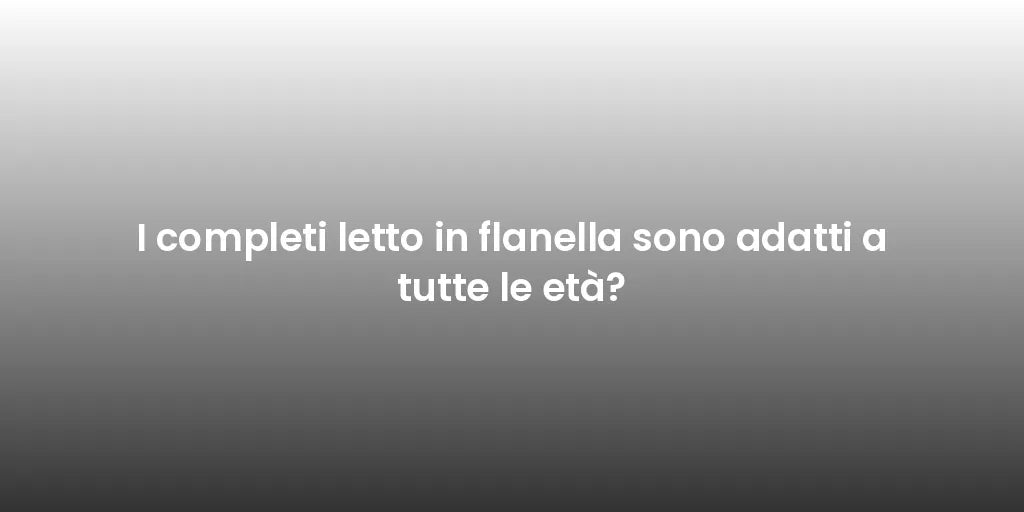 I completi letto in flanella sono adatti a tutte le età?