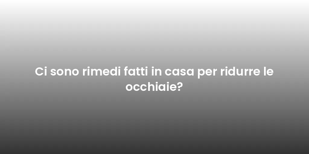 Ci sono rimedi fatti in casa per ridurre le occhiaie?