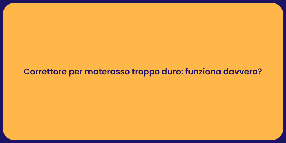 Correttore per materasso troppo duro: funziona davvero?
