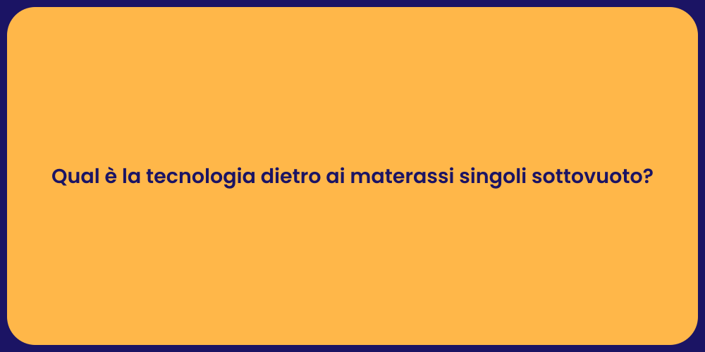 Qual è la tecnologia dietro ai materassi singoli sottovuoto?