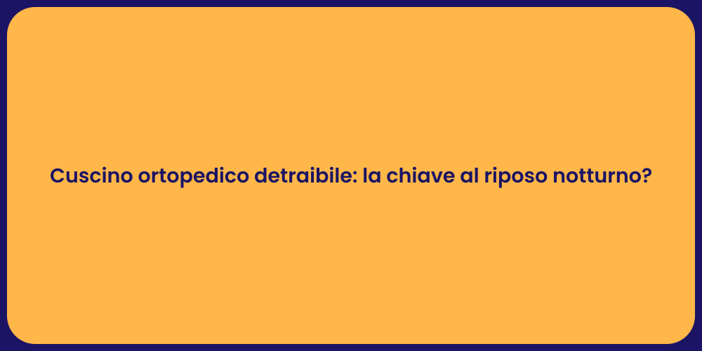 Cuscino ortopedico detraibile: la chiave al riposo notturno?
