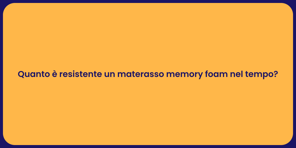 Quanto è resistente un materasso memory foam nel tempo?