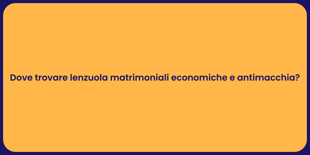 Dove trovare lenzuola matrimoniali economiche e antimacchia?