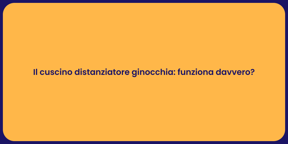 Il cuscino distanziatore ginocchia: funziona davvero?