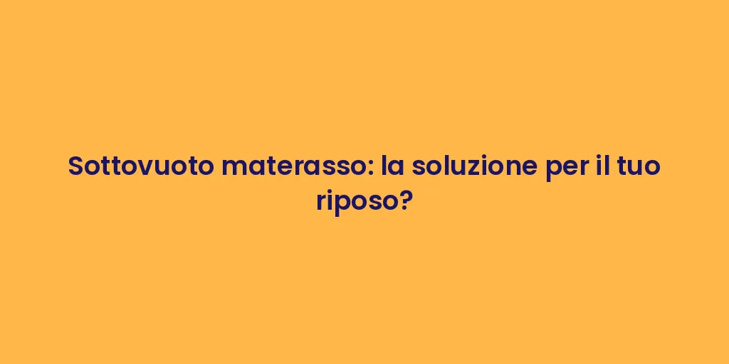 Sottovuoto materasso: la soluzione per il tuo riposo?