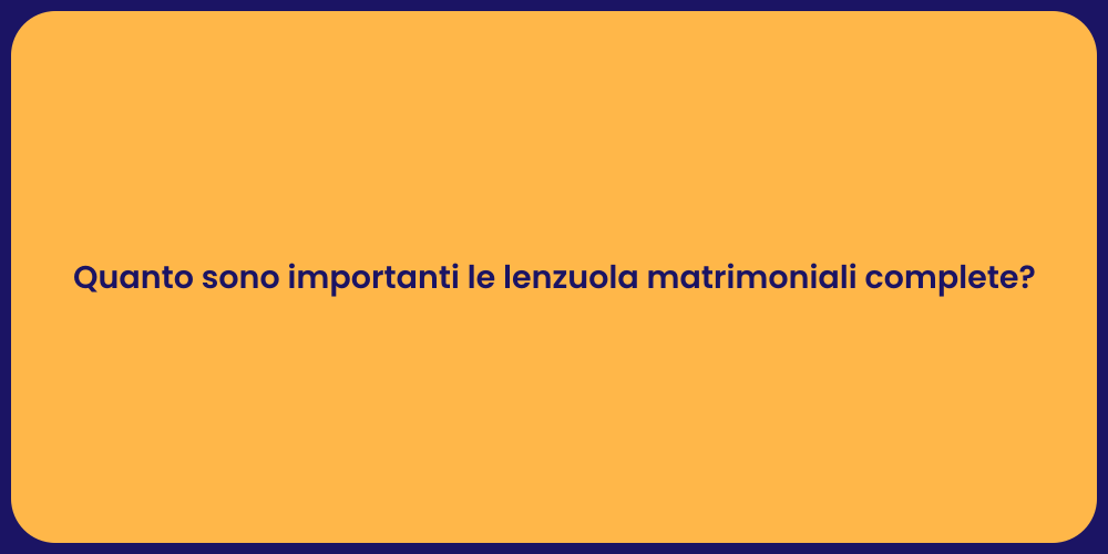 Quanto sono importanti le lenzuola matrimoniali complete?