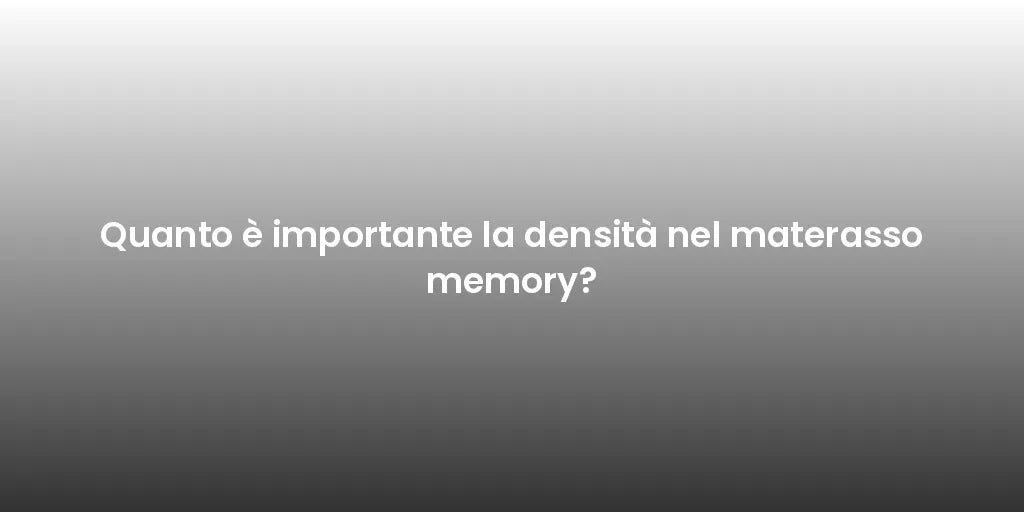 Quanto è importante la densità nel materasso memory?