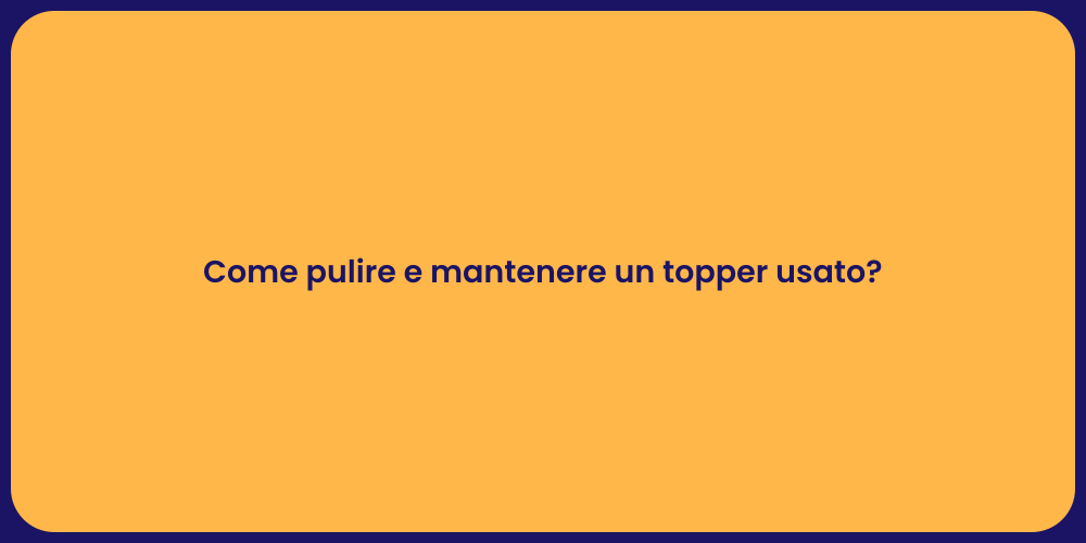 Come pulire e mantenere un topper usato?