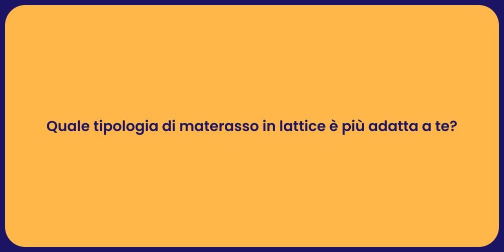 Quale tipologia di materasso in lattice è più adatta a te?