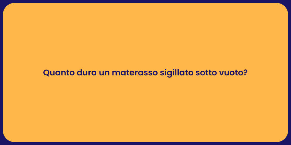 Quanto dura un materasso sigillato sotto vuoto?