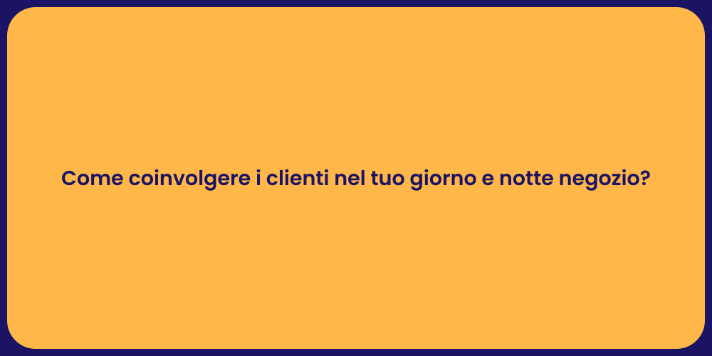 Come coinvolgere i clienti nel tuo giorno e notte negozio?