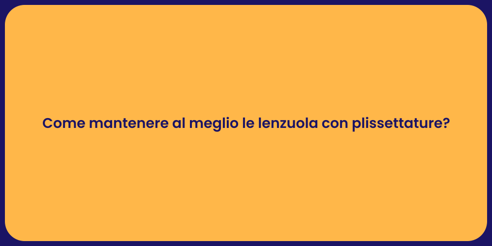 Come mantenere al meglio le lenzuola con plissettature?