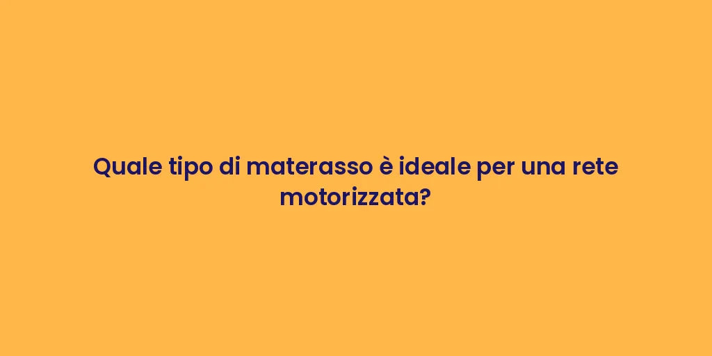 Quale tipo di materasso è ideale per una rete motorizzata?