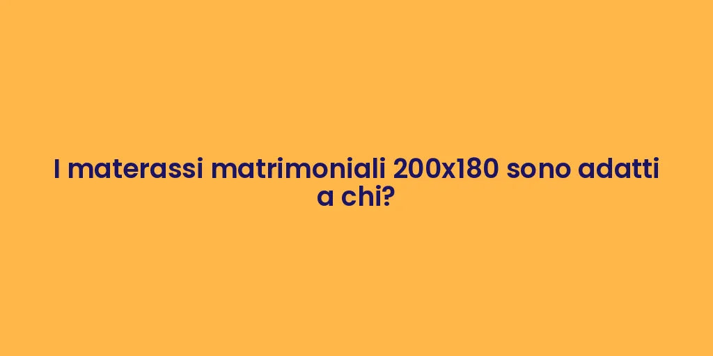 I materassi matrimoniali 200x180 sono adatti a chi?
