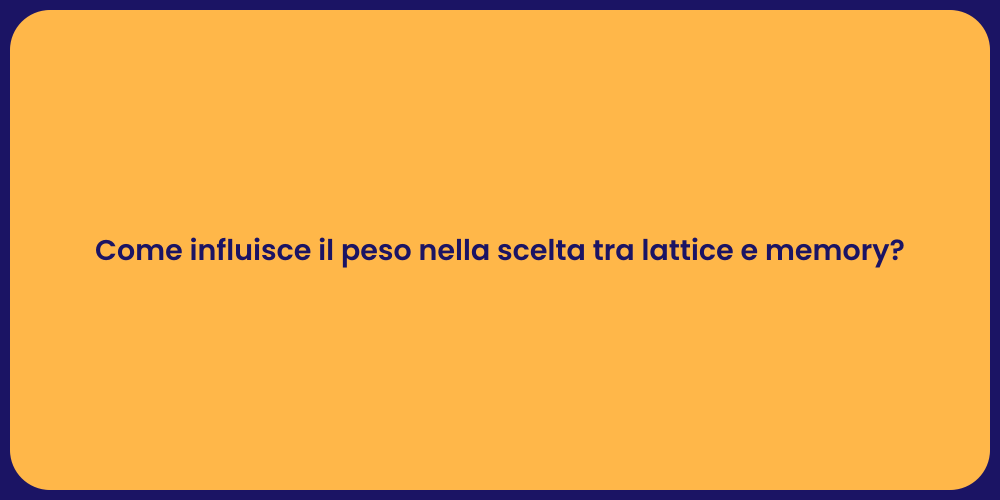 Come influisce il peso nella scelta tra lattice e memory?