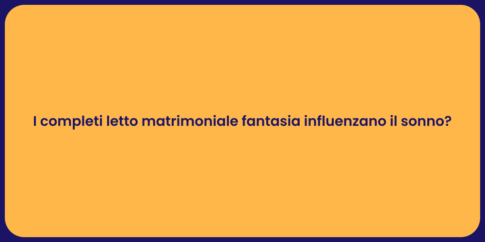 I completi letto matrimoniale fantasia influenzano il sonno?
