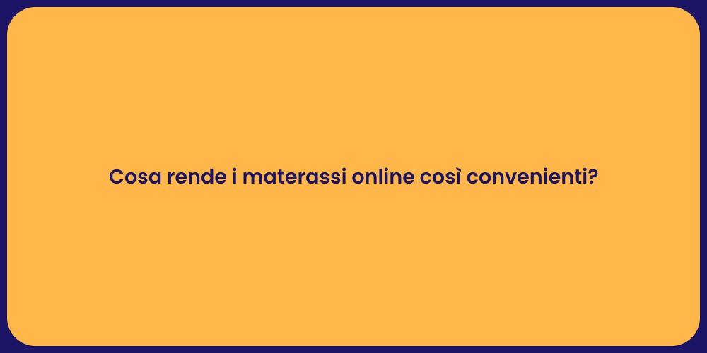 Cosa rende i materassi online così convenienti?