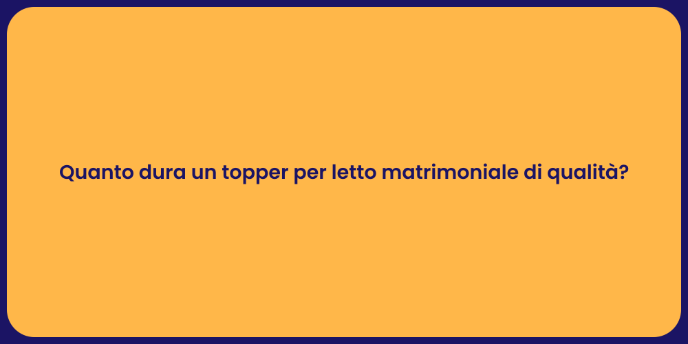 Quanto dura un topper per letto matrimoniale di qualità?
