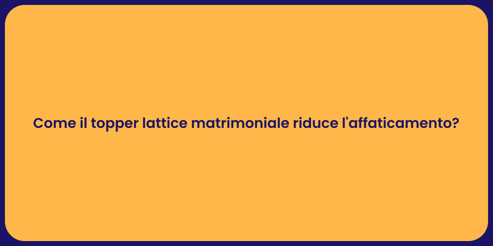 Come il topper lattice matrimoniale riduce l'affaticamento?