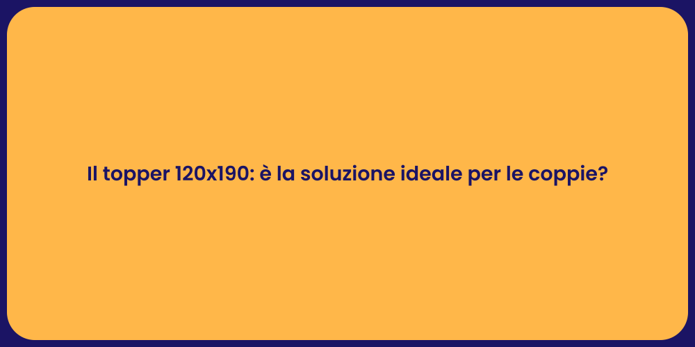 Il topper 120x190: è la soluzione ideale per le coppie?
