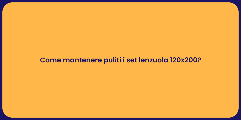 Come mantenere puliti i set lenzuola 120x200?