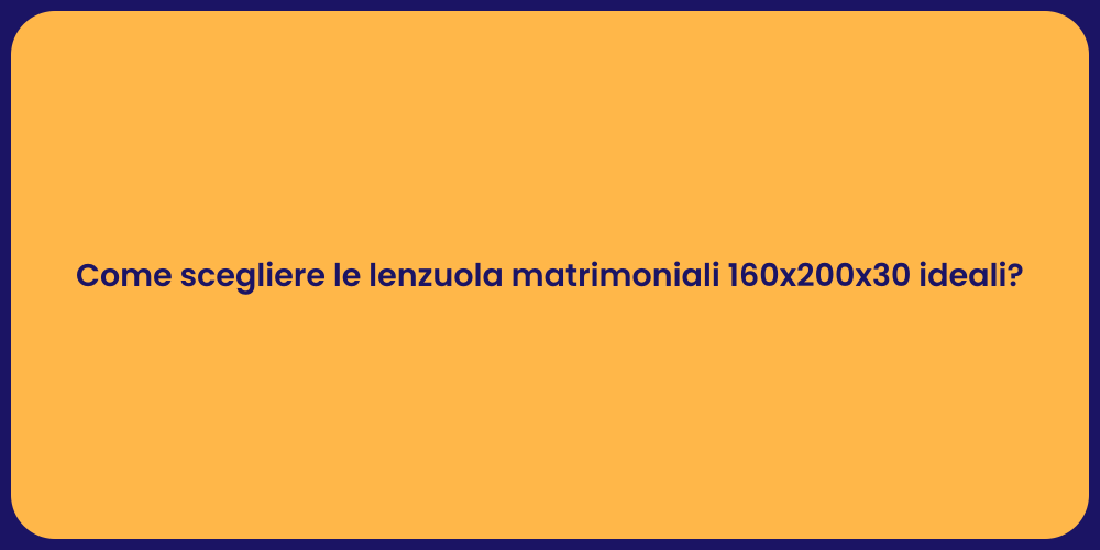 Come scegliere le lenzuola matrimoniali 160x200x30 ideali?