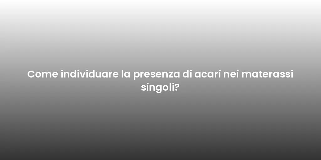 Come individuare la presenza di acari nei materassi singoli?