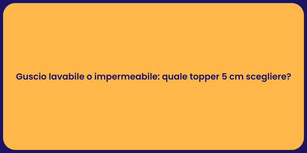 Guscio lavabile o impermeabile: quale topper 5 cm scegliere?