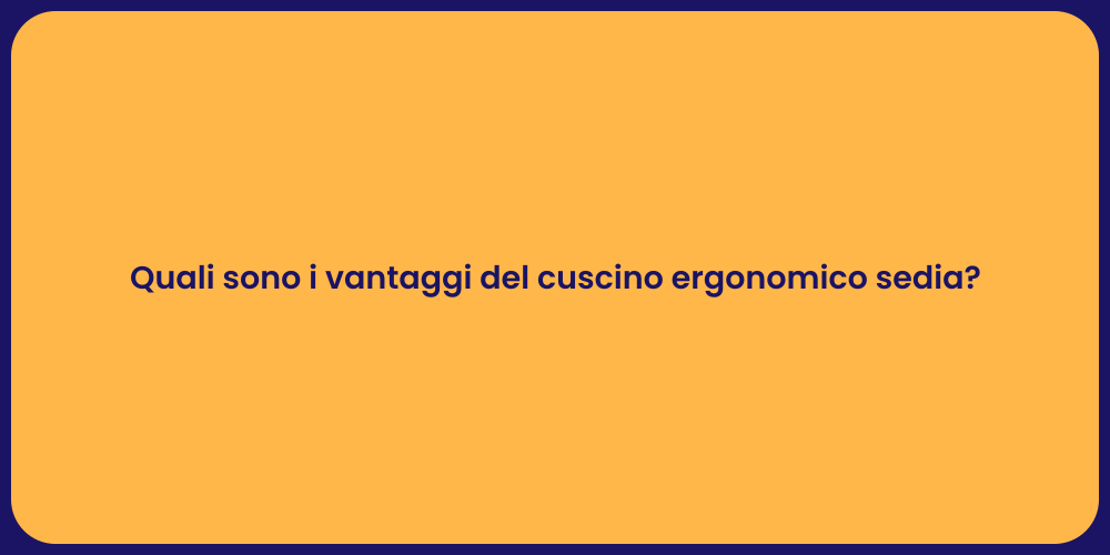 Quali sono i vantaggi del cuscino ergonomico sedia?