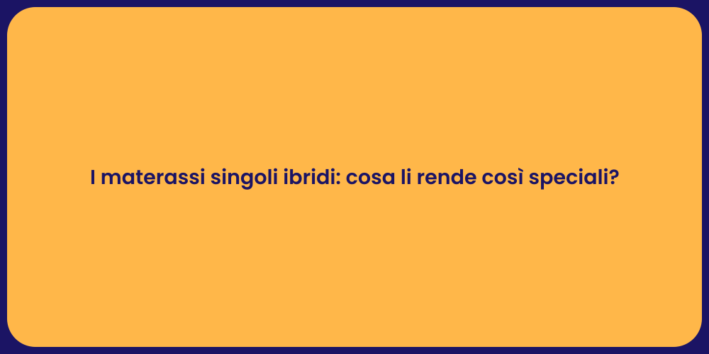 I materassi singoli ibridi: cosa li rende così speciali?