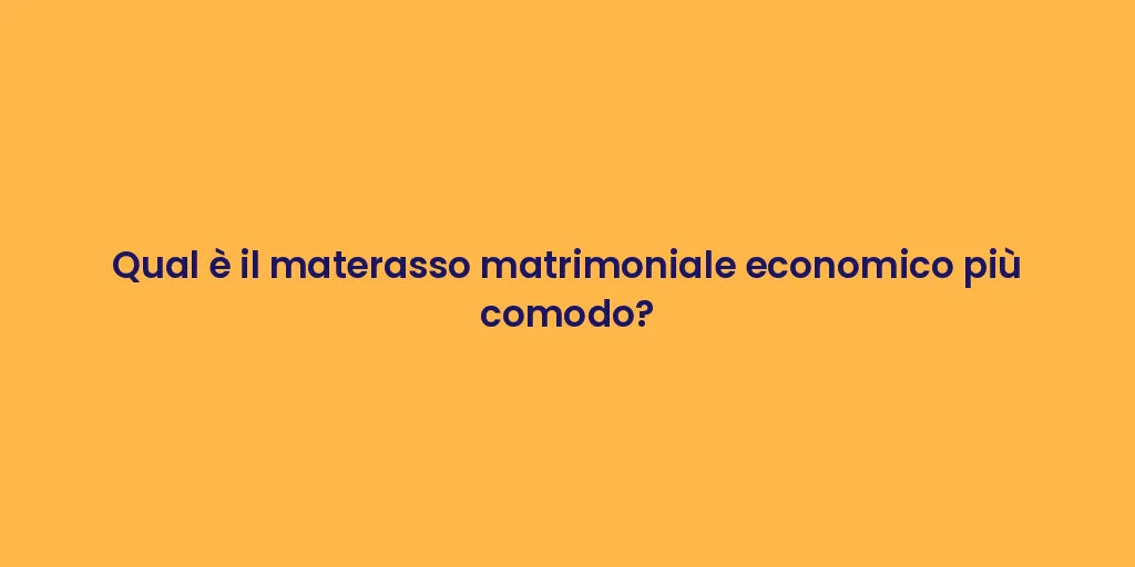 Qual è il materasso matrimoniale economico più comodo?
