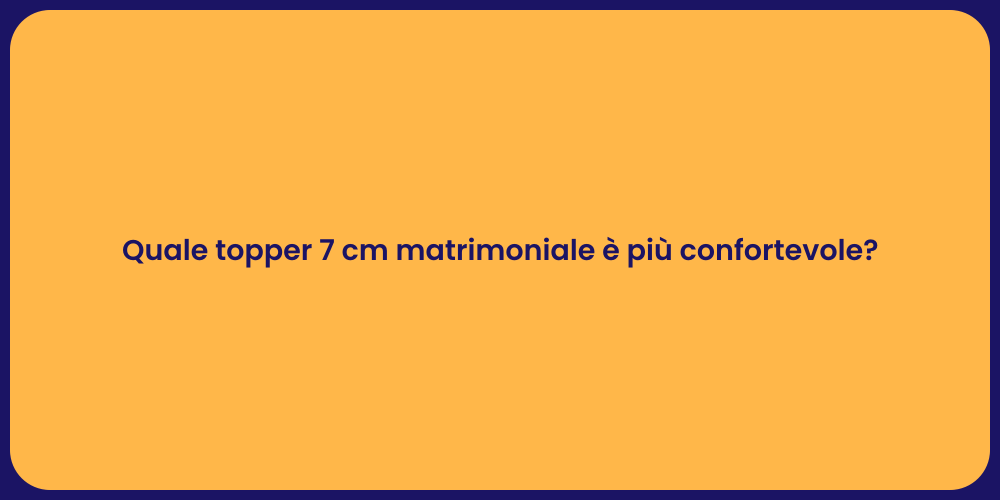 Quale topper 7 cm matrimoniale è più confortevole?