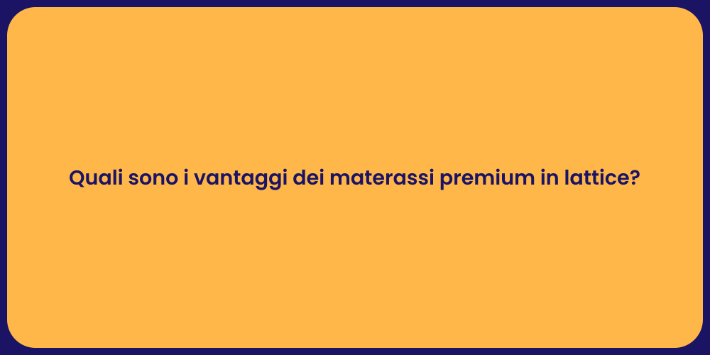 Quali sono i vantaggi dei materassi premium in lattice?