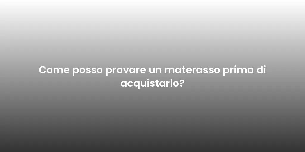 Come posso provare un materasso prima di acquistarlo?