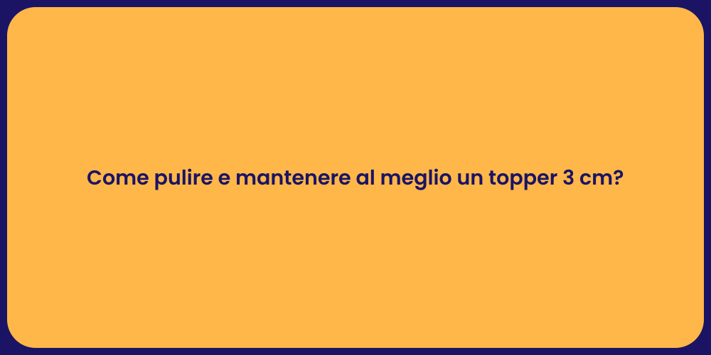Come pulire e mantenere al meglio un topper 3 cm?
