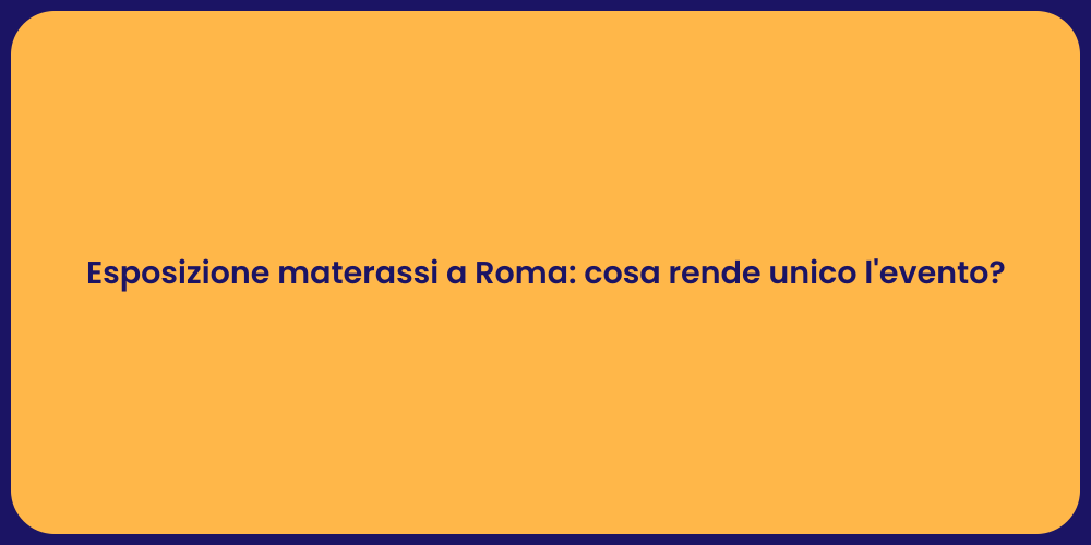 Esposizione materassi a Roma: cosa rende unico l'evento?