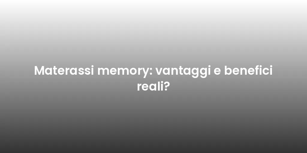 Materassi memory: vantaggi e benefici reali?
