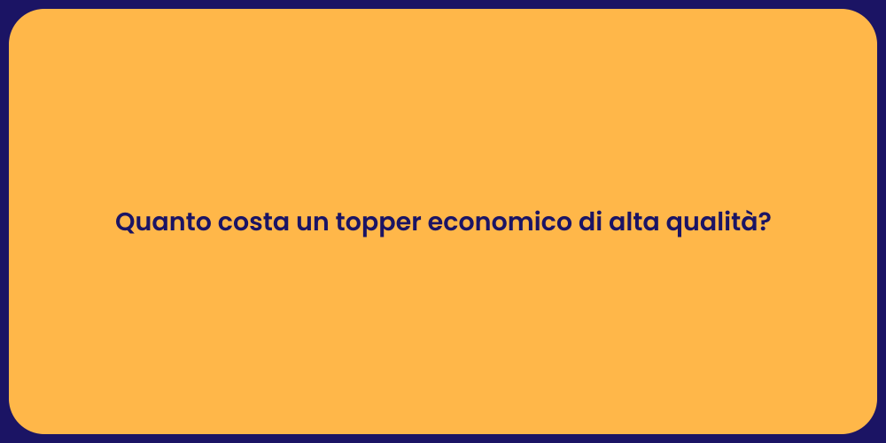 Quanto costa un topper economico di alta qualità?
