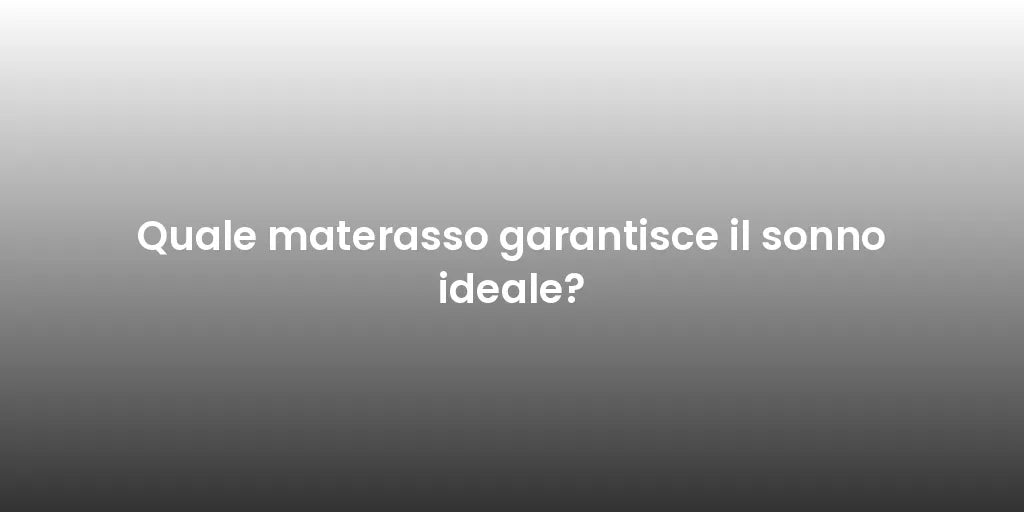 Quale materasso garantisce il sonno ideale?