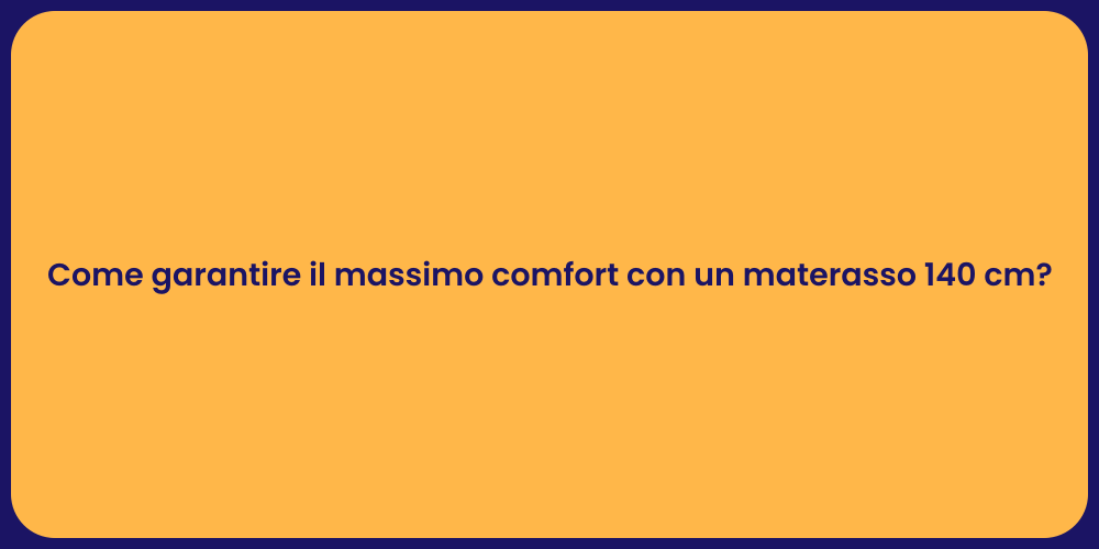 Come garantire il massimo comfort con un materasso 140 cm?