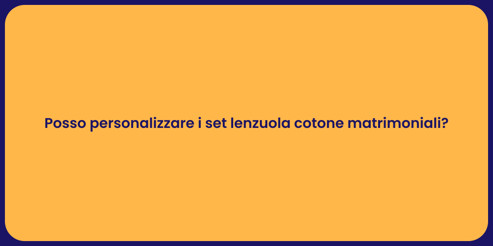 Posso personalizzare i set lenzuola cotone matrimoniali?